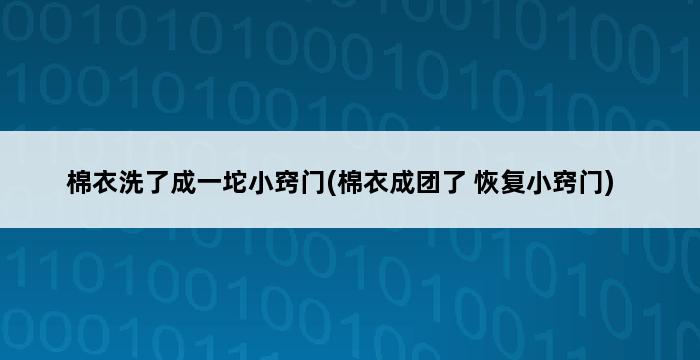 棉衣洗了成一坨小窍门(棉衣成团了 恢复小窍门) 